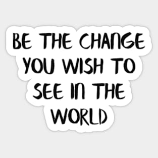 Be the change you wish to see in the world Sticker